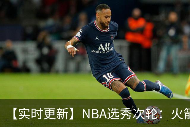 【实时更新】NBA选秀次轮：火箭次轮状元选小钢炮
