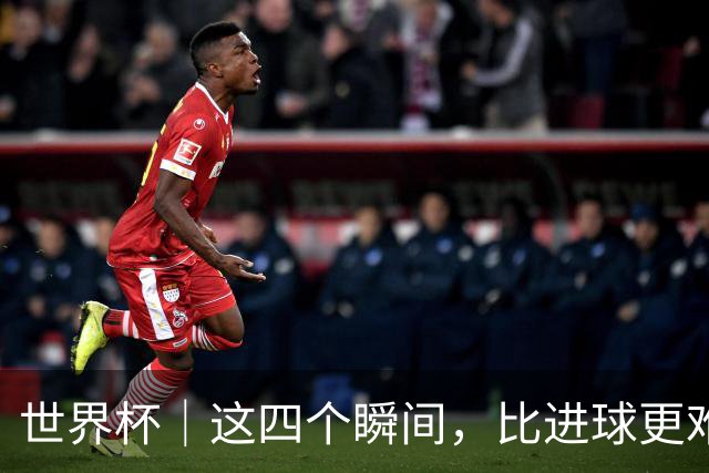 世界杯｜这四个瞬间，比进球更难忘——小组赛次轮盘点