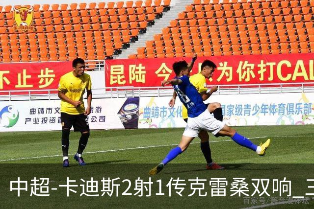 中超-卡迪斯2射1传克雷桑双响 三镇客场3-3绝平泰山
