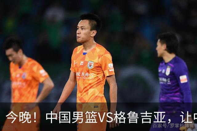 今晚！中国男篮VS格鲁吉亚，让中超+中国女排+国羽，CCTV5无直播