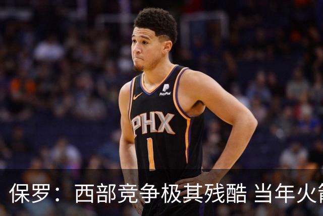保罗：西部竞争极其残酷 当年火箭22连胜&排名也只前进了一两名