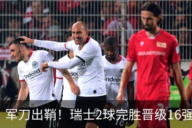 军刀出鞘！瑞士2球完胜晋级16强 时隔88年淘汰赛赢球