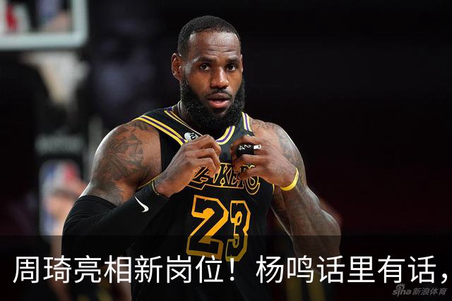 周琦亮相新岗位！杨鸣话里有话，2米15内线加盟广东，杜锋笑开花
