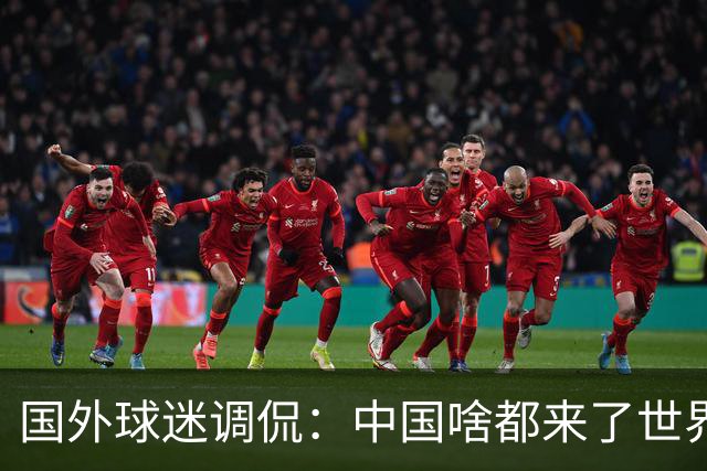 国外球迷调侃：中国啥都来了世界杯，就是球队没有来