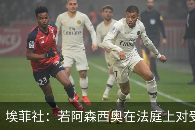 埃菲社：若阿森西奥在法庭上对受害者道歉，检方愿撤销监禁判决