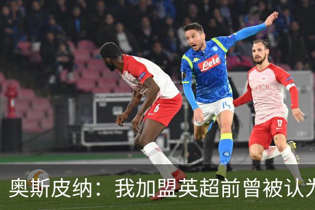 奥斯皮纳：我加盟英超前曾被认为1米83身高不够 哥伦比亚怀揣梦想