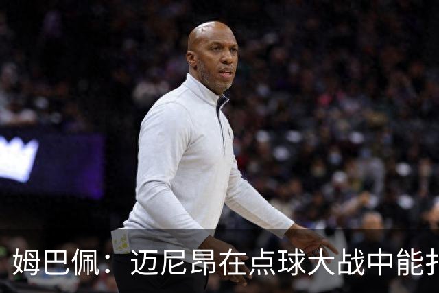 姆巴佩：迈尼昂在点球大战中能扑出3个，但我不希望走到那一步