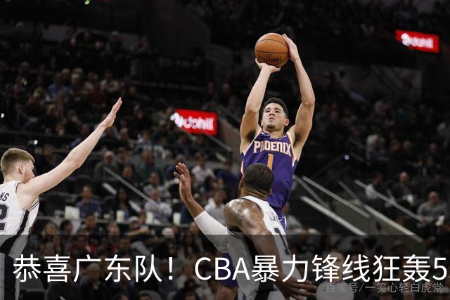 恭喜广东队！CBA暴力锋线狂轰53分，或被朱芳雨重金挖走？