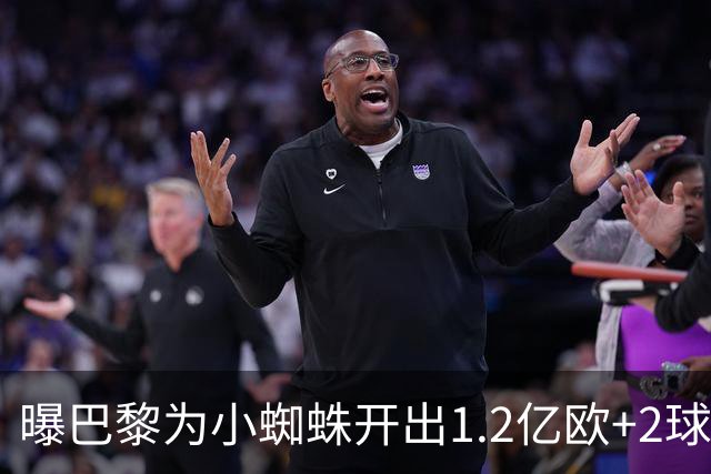曝巴黎为小蜘蛛开出1.2亿欧+2球员+天薪 巴萨要不起？