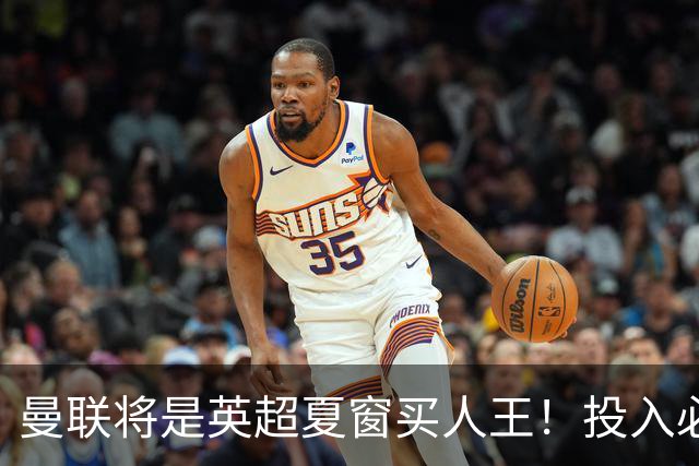 曼联将是英超夏窗买人王！投入必超2.4亿，为夺冠欲创148年队史纪录