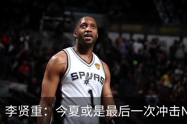 李贤重：今夏或是最后一次冲击NBA 能感受到马刺是真心想考察我