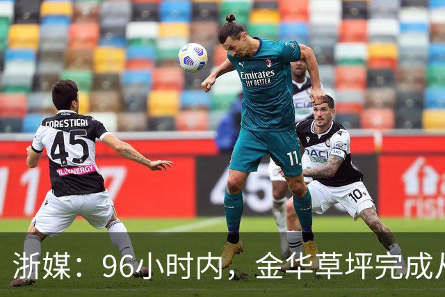 浙媒：96小时内，金华草坪完成从受损草坪到国际级绿茵场的蜕变