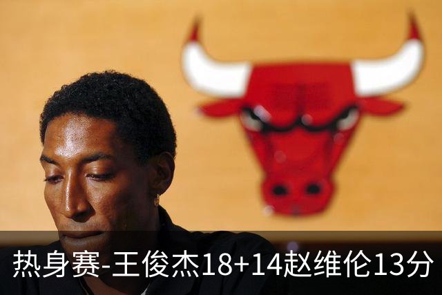 热身赛-王俊杰18+14赵维伦13分 中国男篮险胜FMP拉德尼基