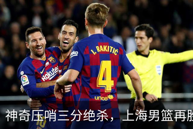 神奇压哨三分绝杀，上海男篮再胜广厦队，2-0夺冠在望