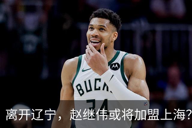 离开辽宁，赵继伟或将加盟上海？卢伟的态度引人关注