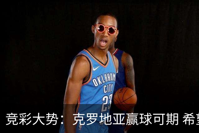 竞彩大势：克罗地亚赢球可期 希望击败意大利