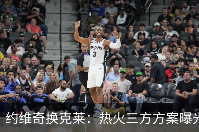 约维奇换克莱：热火三方方案曝光，1750万到期合同值不值
