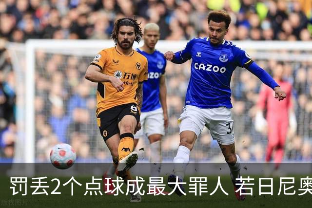 罚丢2个点球成最大罪人 若日尼奥：我一辈子的痛