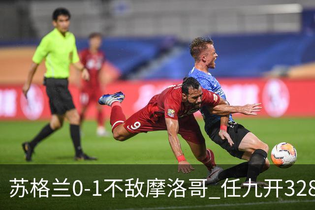 苏格兰0-1不敌摩洛哥 任九开32899注443元