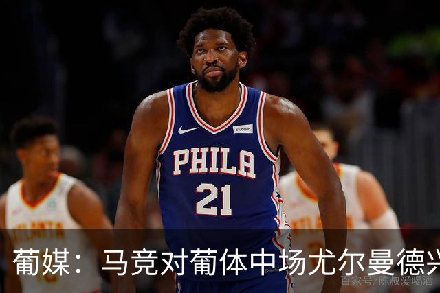 葡媒：马竞对葡体中场尤尔曼德兴趣浓厚 正在加速推进转会