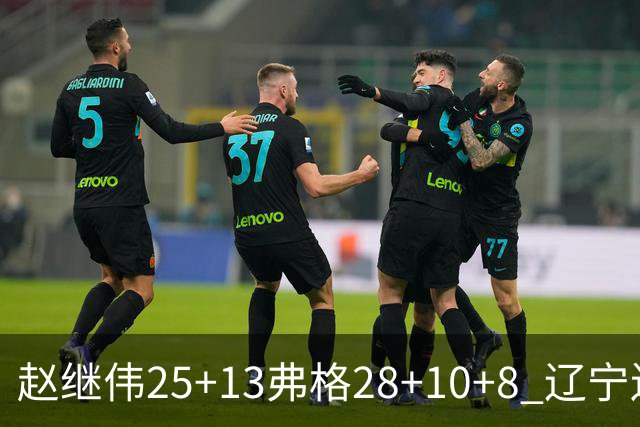 赵继伟25+13弗格28+10+8 辽宁送天津十连败