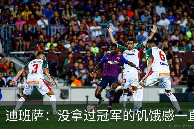 迪班萨：没拿过冠军的饥饿感一直驱使着我 我的进步速度很夸张