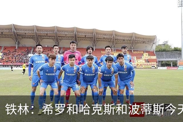 铁林：希罗&哈克斯&波蒂斯今天都坐错了各自现在主队的位置