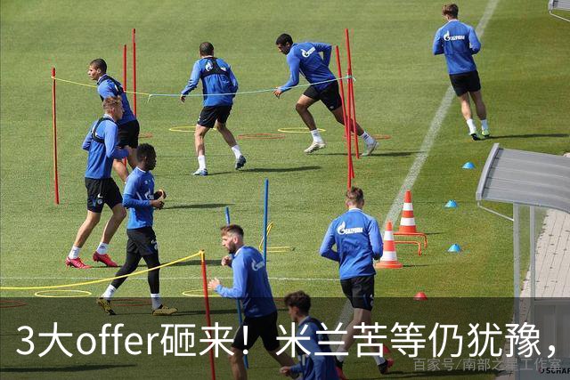 3大offer砸来！米兰苦等仍犹豫，英超诱惑难拒？