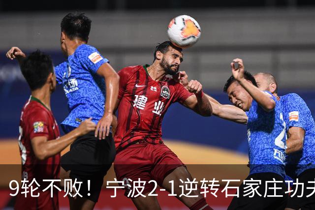 9轮不败！宁波2-1逆转石家庄功夫 莱昂纳多造点+点射刘洋制胜