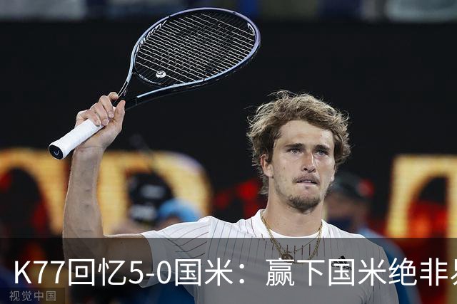 K77回忆5-0国米：赢下国米绝非易事，2-0后也知他们随时可能追平