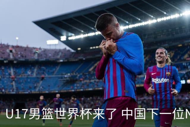 U17男篮世界杯来了 中国下一位NBA球员或就在其中